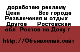 доработаю рекламу › Цена ­ --- - Все города Развлечения и отдых » Другое   . Ростовская обл.,Ростов-на-Дону г.